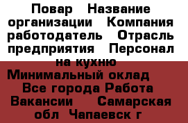 Повар › Название организации ­ Компания-работодатель › Отрасль предприятия ­ Персонал на кухню › Минимальный оклад ­ 1 - Все города Работа » Вакансии   . Самарская обл.,Чапаевск г.